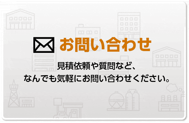 お問い合わせ　見積依頼や質問など、なんでも気軽にお問い合わせください。